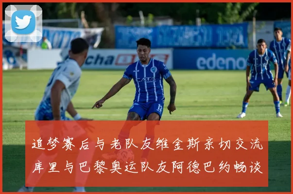 追梦赛后与老队友维金斯亲切交流库里与巴黎奥运队友阿德巴约畅谈未来