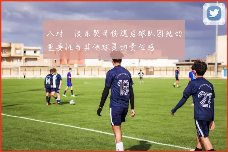 八村塁谈东契奇伤退后球队团结的重要性与其他球员的责任感