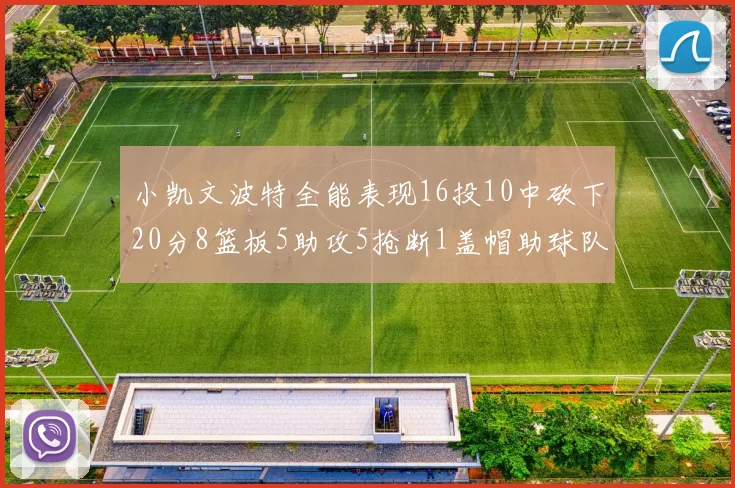 小凯文波特全能表现16投10中砍下20分8篮板5助攻5抢断1盖帽助球队绝杀对手