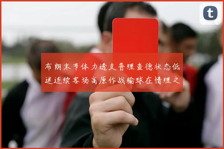布朗末节体力透支普理查德状态低迷连续客场高原作战输球在情理之中