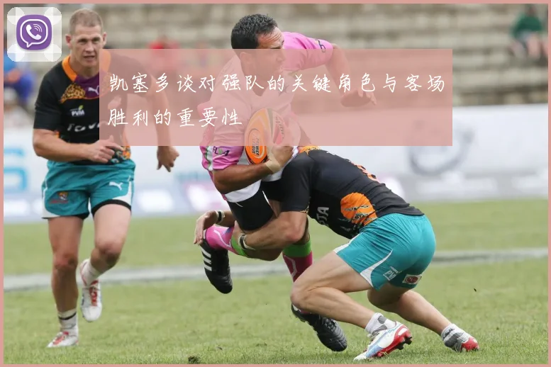 凯塞多谈对强队的关键角色与客场胜利的重要性