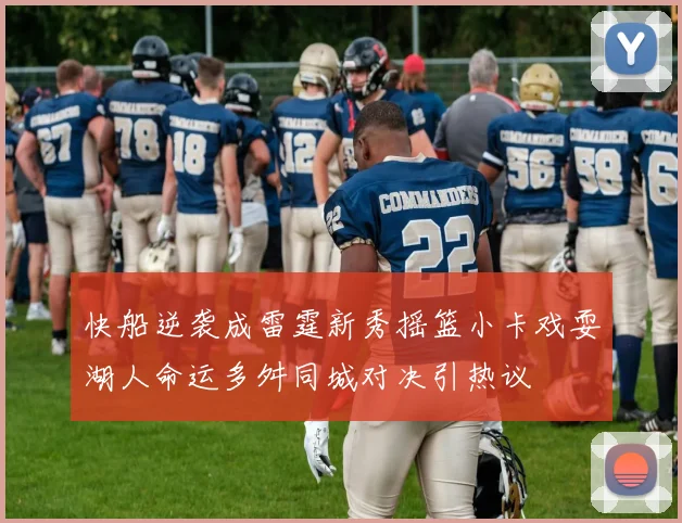 快船逆袭成雷霆新秀摇篮小卡戏耍湖人命运多舛同城对决引热议