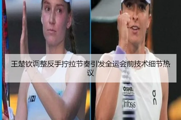 王楚钦调整反手拧拉节奏引发全运会前技术细节热议 | ManBetX